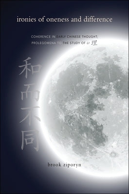 Ironies of Oneness and Difference: Coherence in Early Chinese Thought; Prolegomena to the Study of Li by Ziporyn, Brook
