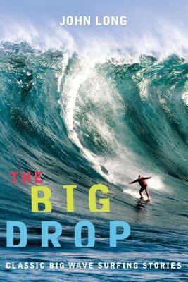 Big Drop: Classic Big Wave Surfing Stories, First Edition by Long, John