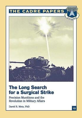 The Long Search for a Surgical Strike: Precision Munitions and the Revolution in Military Affairs: CADRE Paper No. 12 by Press, Air University