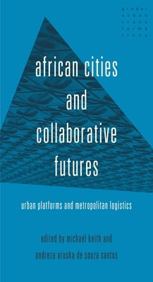 African Cities and Collaborative Futures: Urban Platforms and Metropolitan Logistics by Keith, Michael