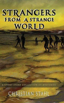 Strangers from a Strange World: A Short Story Collection of Mysteries by Stahl, Christian