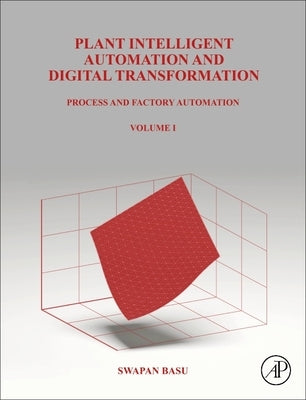 Plant Intelligent Automation and Digital Transformation: Volume I: Process and Factory Automation by Basu, Swapan