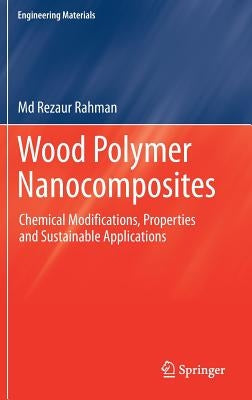 Wood Polymer Nanocomposites: Chemical Modifications, Properties and Sustainable Applications by Rahman, MD Rezaur