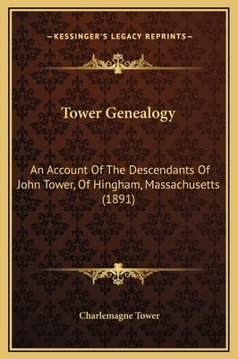 Tower Genealogy: An Account of the Descendants of John Tower, of Hingham, Massachusetts (1891) by Tower, Charlemagne, Jr.