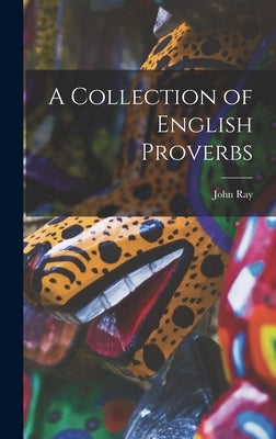 A Collection of English Proverbs by Ray, John