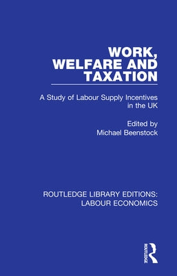 Work, Welfare and Taxation: A Study of Labour Supply Incentives in the UK by Beenstock, Michael