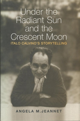 Under the Radiant Sun and the Crescent Moon: Italo Calvino's Storytelling by Jeannet, Angela M.