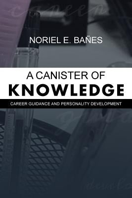 A Canister of Knowledge: Career Guidance and Personality Development by Bañes, Noriel E.