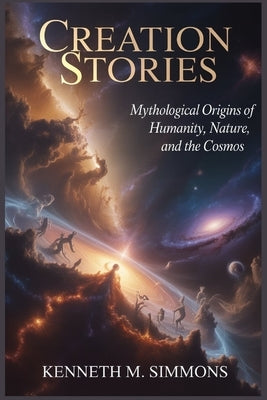 Creation Stories: Mythological Origins of Humanity, Nature, and the Cosmos by Simmons, Kenneth M.