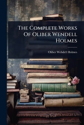 The Complete Works Of Oliber Wendell Holmes by Holmes, Oliber Webdell