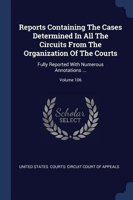 Reports Containing The Cases Determined In All The Circuits From The Organization Of The Courts: Fully Reported With Numerous Annotations ...; Volume by United States Courts Circuit Court of