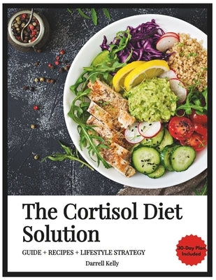 The Cortisol Reset Solution: Unlock Your Body's Natural Fat-Burning Power with the Proven 5-TRIGGER RESET PROTOCOL to Balance Hormones and Boost Energ by Kelly, Darrell