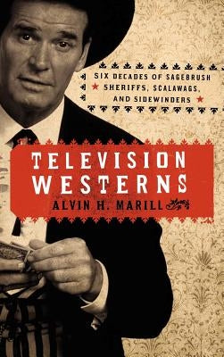 Television Westerns: Six Decades of Sagebrush Sheriffs, Scalawags, and Sidewinders by Marill, Alvin H.
