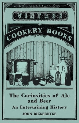 The Curiosities of Ale and Beer - An Entertaining History by Bickerdyke, John
