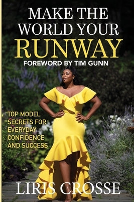 Make the World Your Runway: Top Model Secrets for Everyday Confidence and Success by Crosse, Liris