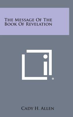 The Message of the Book of Revelation by Allen, Cady H.