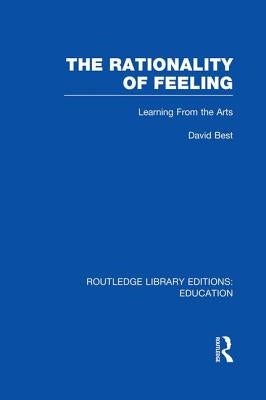 The Rationality of Feeling (Rle Edu K): Learning from the Arts by Best, David