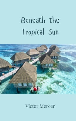 Beneath the Tropical Sun by Mercer, Victor