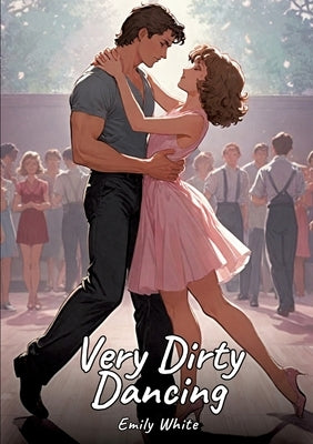 Very Dirty Dancing: Sexy Erotic Stories for Adults Illustrated with Hentai Pictures - Naked Illustrations by White, Emily