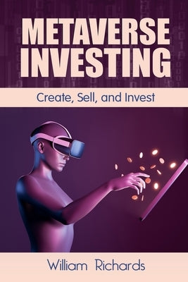 Metaverse Investing: Createe, Sell and Invest by Richards, William