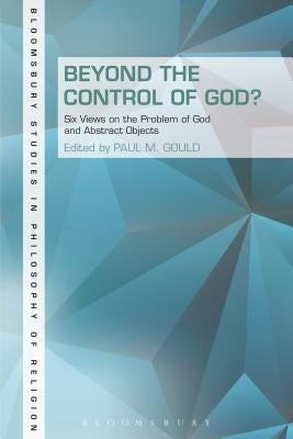 Beyond the Control of God?: Six Views on the Problem of God and Abstract Objects by Gould, Paul