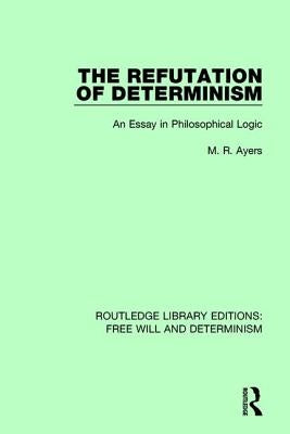 The Refutation of Determinism: An Essay in Philosophical Logic by Ayers, M. R.