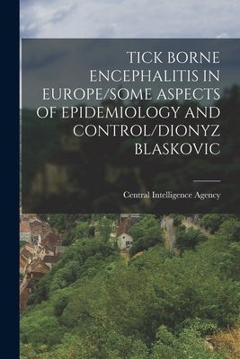 Tick Borne Encephalitis in Europe/Some Aspects of Epidemiology and Control/Dionyz Blaskovic by Central Intelligence Agency