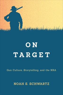 On Target: Gun Culture, Storytelling, and the Nra by Schwartz, Noah S.