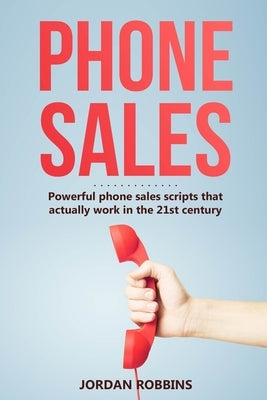 Phone Sales: +300 Brilliant Sales Scripts for Phone Sales with Word-for-Word Phrases, Rebuttals and More! by Robbins, Jordan