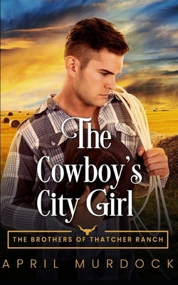 The Cowboy's City Girl: Opposites Attract Romance by Murdock, April