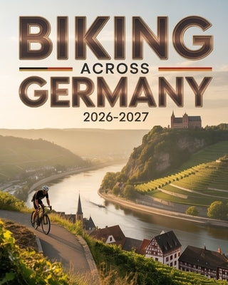 Biking Across Germany 2026-2027: Iconic Routes, Rivers, Castles and Culture for Cyclists by Astrid, Lyra
