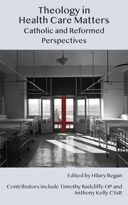 Theology in Health Care Matters: Catholic and Reformed Perspectives by Regan, Hilary