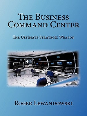 The Business Command Center: The Ultimate Strategic Weapon by Lewandowski, Roger