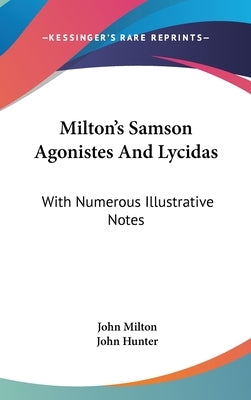 Milton's Samson Agonistes And Lycidas: With Numerous Illustrative Notes by Milton, John