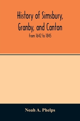 History of Simsbury, Granby, and Canton: from 1642 to 1845 by A. Phelps, Noah