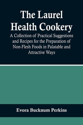 The Laurel Health Cookery; A Collection of Practical Suggestions and Recipes for the Preparation of Non-Flesh Foods in Palatable and Attractive Ways by Bucknum Perkins, Evora
