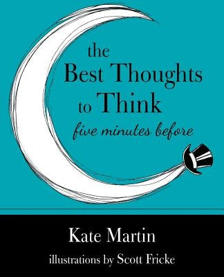 The Best Thoughts to Think Five Minutes Before: Harnessing the power of pre-sleep minutes to help realize your dreams by Martin, Kate