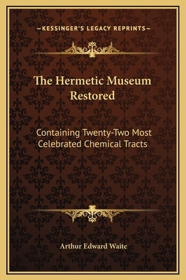 The Hermetic Museum Restored: Containing Twenty-Two Most Celebrated Chemical Tracts by Waite, Arthur Edward