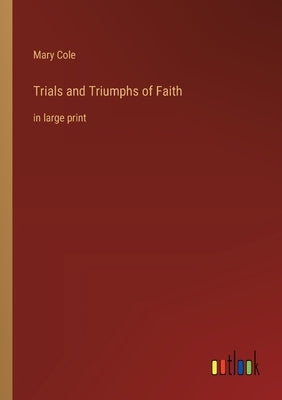 Trials and Triumphs of Faith: in large print by Cole, Mary