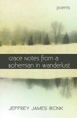 Grace Notes from a Bohemian in Wanderlust by Ircink, Jeffrey James