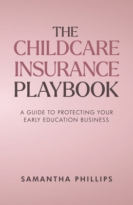 The Childcare Insurance Playbook: A Guide to Protecting Your Early Education Business by Phillips, Samantha