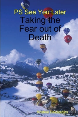 PS See You Later: Taking the Fear out of Death by Desjardins, Kristina