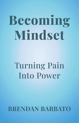 Becoming Mindset: Turning Pain into Power by Barbato, Brendan