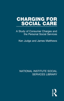Charging for Social Care: A Study of Consumer Charges and the Personal Social Services by Judge, Ken
