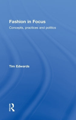 Fashion in Focus: Concepts, Practices and Politics by Edwards, Tim