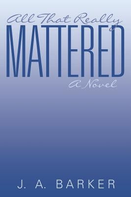 All That Really Mattered by Barker, J. a.