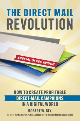 The Direct Mail Revolution: How to Create Profitable Direct Mail Campaigns in a Digital World by Bly, Robert W.