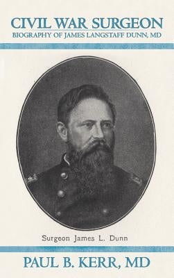 Civil War Surgeon - Biography of James Langstaff Dunn, MD by Kerr, Paul B.