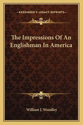 The Impressions Of An Englishman In America by Woodley, William J.