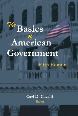 The Basics of American Government: Fifth Edition by Cavalli, Carl
